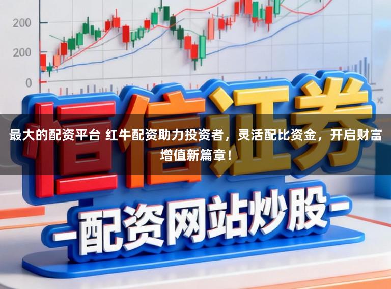 最大的配资平台 红牛配资助力投资者,灵活配比资金,开启财富增值新篇章!