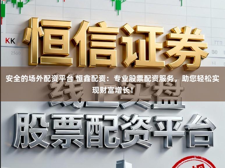 安全的场外配资平台 恒鑫配资:专业股票配资服务,助您轻松实现财富增长!