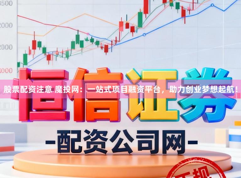 股票配资注意 魔投网：一站式项目融资平台，助力创业梦想起航！