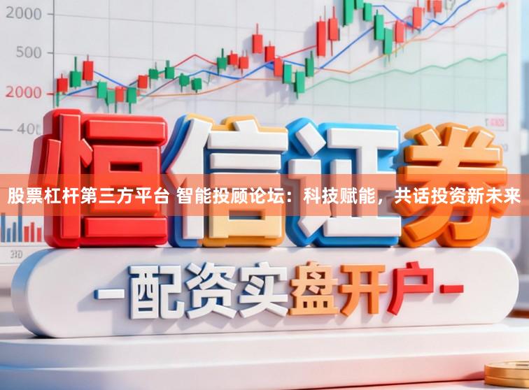 股票杠杆第三方平台 智能投顾论坛：科技赋能，共话投资新未来