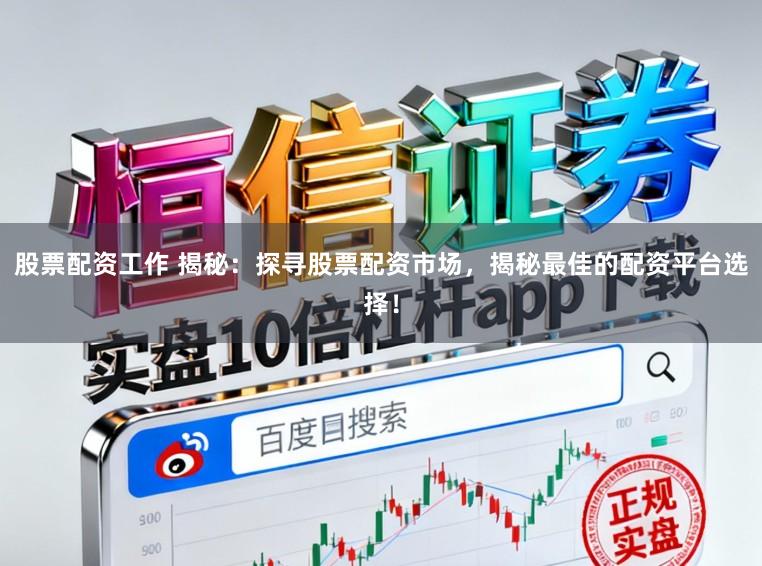 股票配资工作 揭秘：探寻股票配资市场，揭秘最佳的配资平台选择！