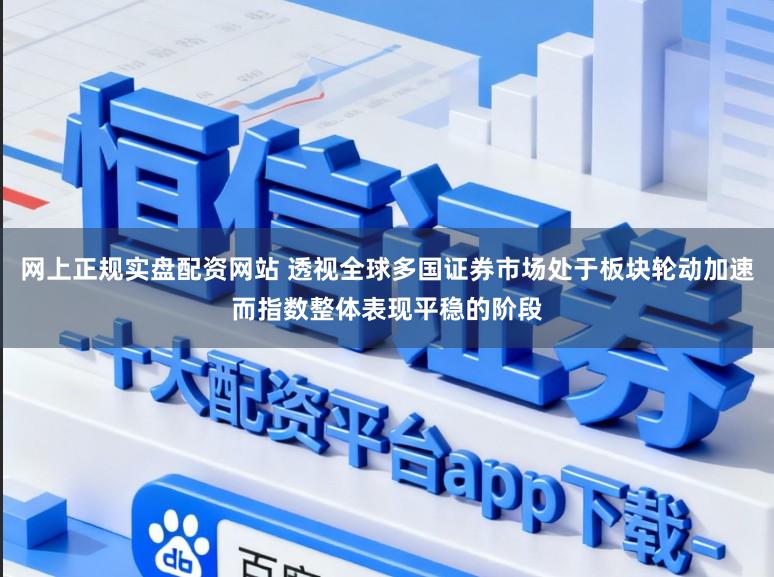 网上正规实盘配资网站 透视全球多国证券市场处于板块轮动加速而指数整体表现平稳的阶段