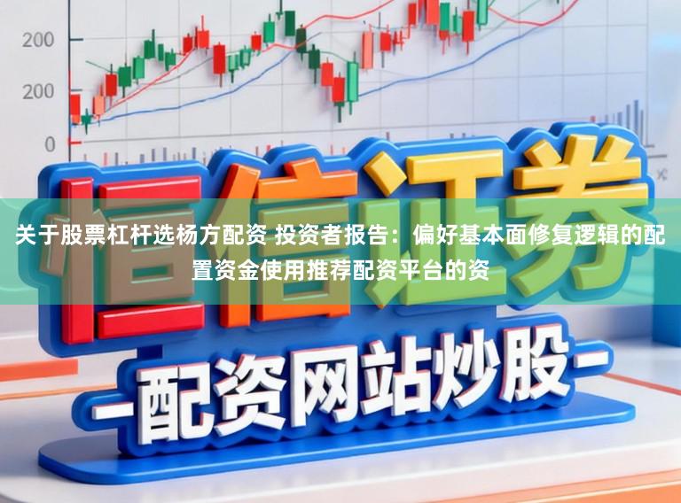 关于股票杠杆选杨方配资 投资者报告:偏好基本面修复逻辑的配置资金使用推荐配资平台的资