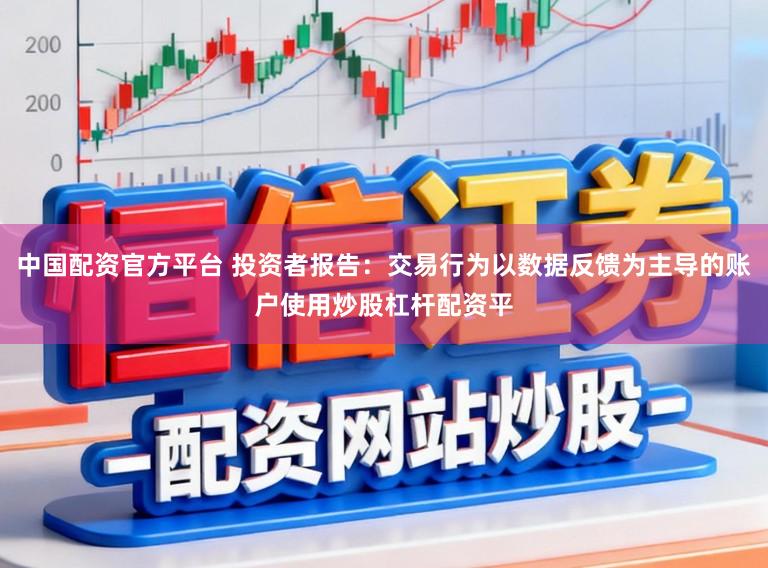 中国配资官方平台 投资者报告:交易行为以数据反馈为主导的账户使用炒股杠杆配资平