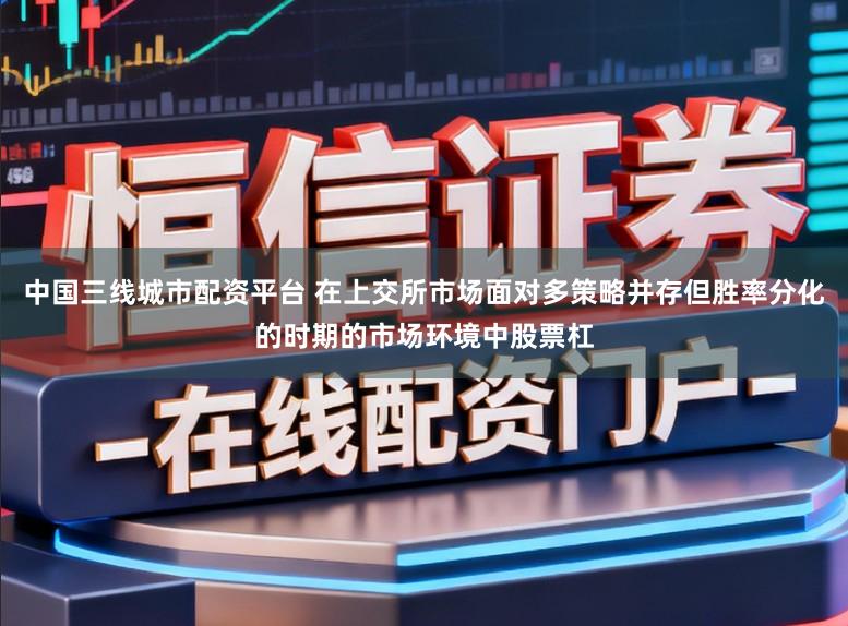 中国三线城市配资平台 在上交所市场面对多策略并存但胜率分化的时期的市场环境中股票杠