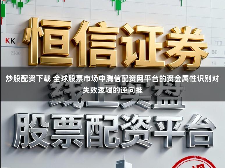 炒股配资下载 全球股票市场中腾信配资网平台的资金属性识别对失效逻辑的逆向推