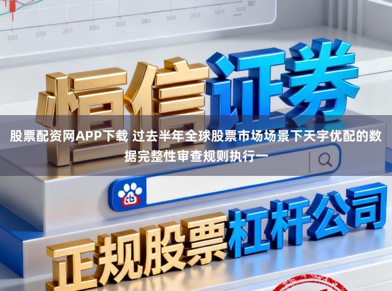 股票配资网APP下载 过去半年全球股票市场场景下天宇优配的数据完整性审查规则执行一