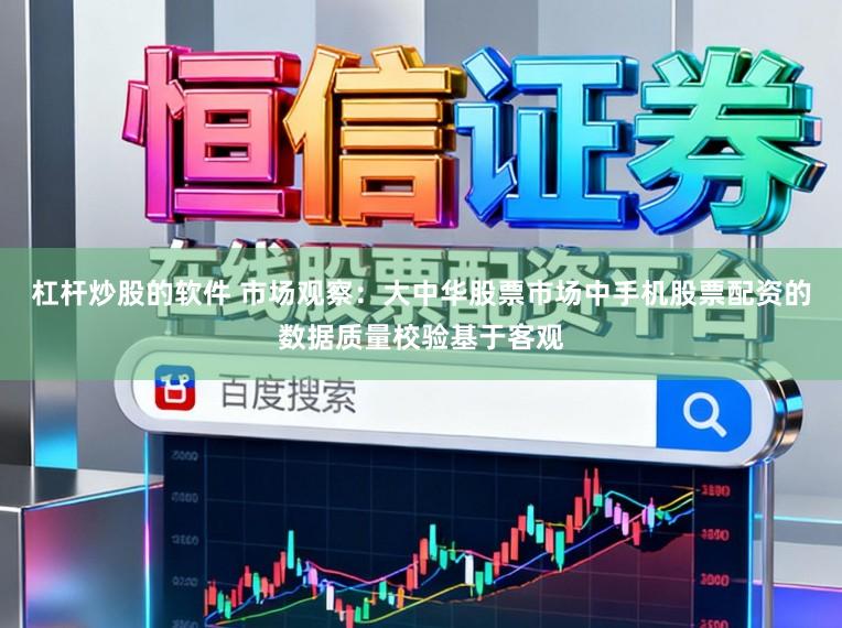 杠杆炒股的软件 市场观察：大中华股票市场中手机股票配资的数据质量校验基于客观