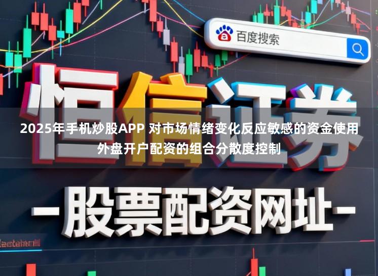 2025年手机炒股APP 对市场情绪变化反应敏感的资金使用外盘开户配资的组合分散度控制