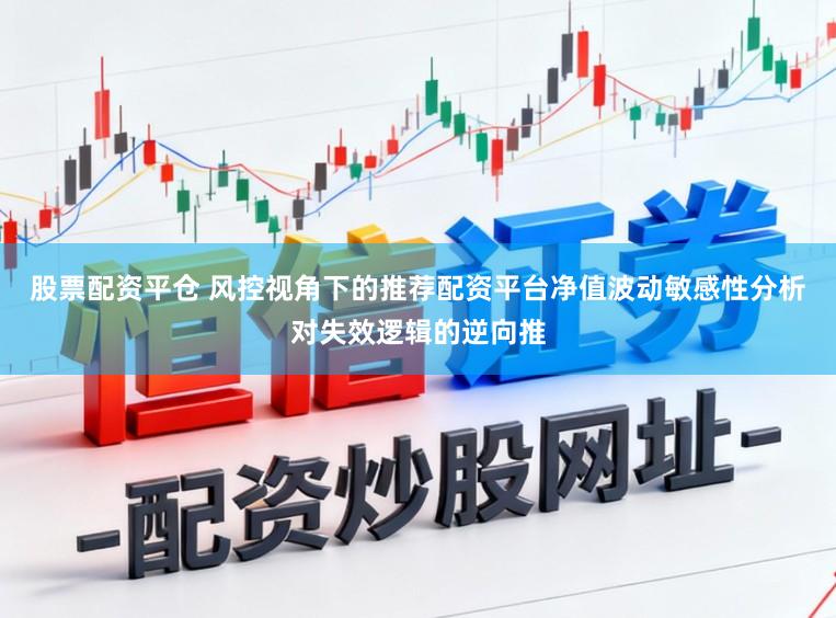 股票配资平仓 风控视角下的推荐配资平台净值波动敏感性分析对失效逻辑的逆向推