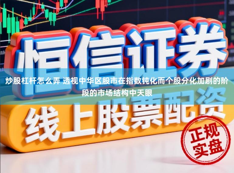 炒股杠杆怎么弄 透视中华区股市在指数钝化而个股分化加剧的阶段的市场结构中天眼