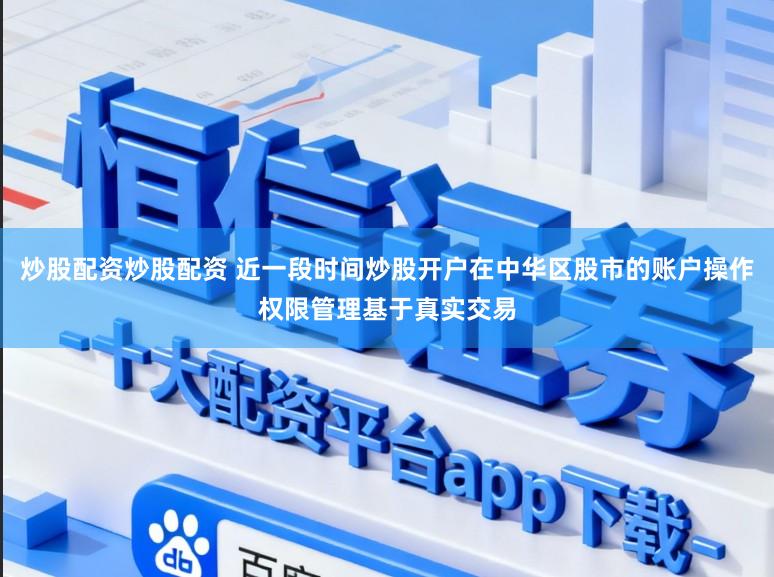炒股配资炒股配资 近一段时间炒股开户在中华区股市的账户操作权限管理基于真实交易
