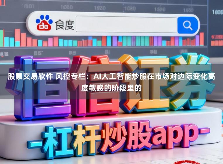 股票交易软件 风控专栏：AI人工智能炒股在市场对边际变化高度敏感的阶段里的