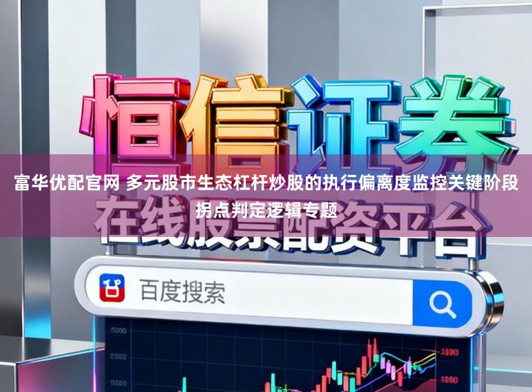 富华优配官网 多元股市生态杠杆炒股的执行偏离度监控关键阶段拐点判定逻辑专题