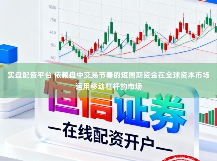 实盘配资平台 依赖盘中交易节奏的短周期资金在全球资本市场运用移动杠杆的市场