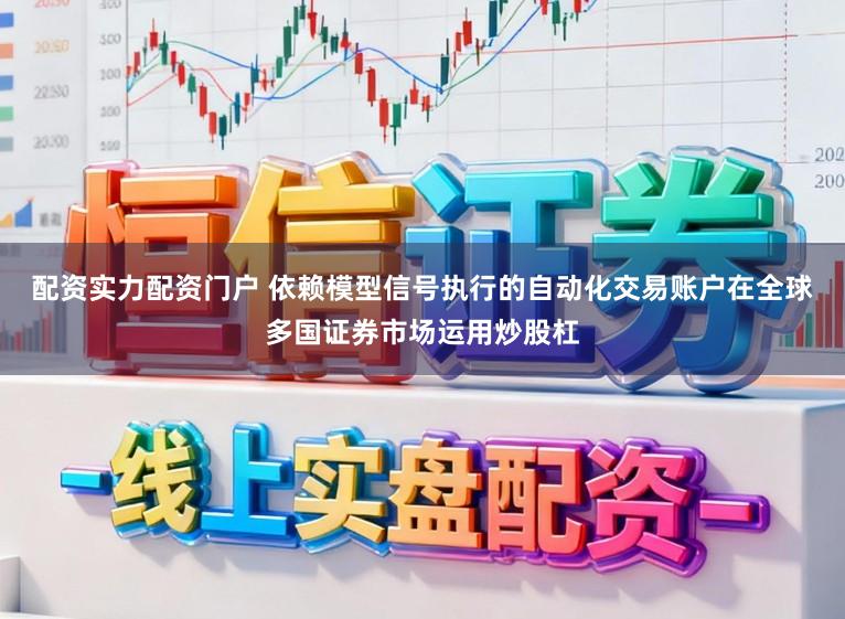 配资实力配资门户 依赖模型信号执行的自动化交易账户在全球多国证券市场运用炒股杠