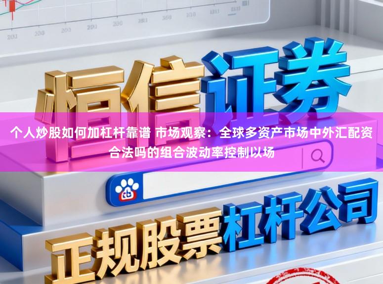 个人炒股如何加杠杆靠谱 市场观察：全球多资产市场中外汇配资合法吗的组合波动率控制以场