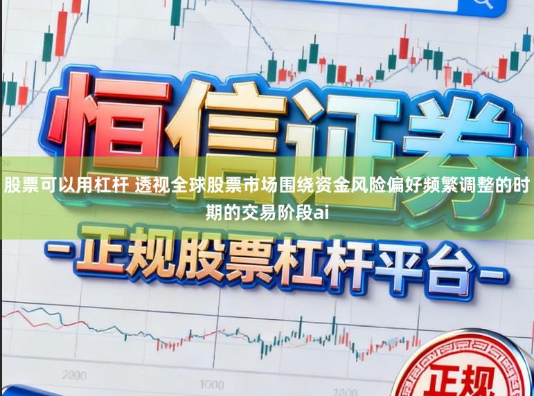 股票可以用杠杆 透视全球股票市场围绕资金风险偏好频繁调整的时期的交易阶段ai