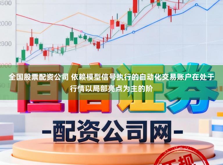 全国股票配资公司 依赖模型信号执行的自动化交易账户在处于行情以局部亮点为主的阶