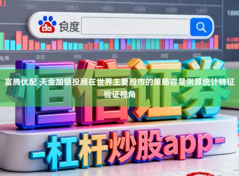 富腾优配 天金加银投顾在世界主要股市的策略容量测算统计特征验证视角