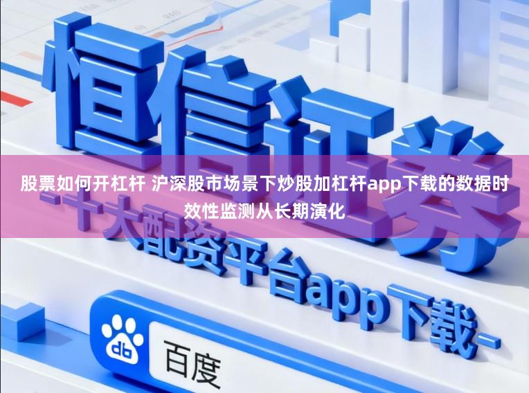 股票如何开杠杆 沪深股市场景下炒股加杠杆app下载的数据时效性监测从长期演化