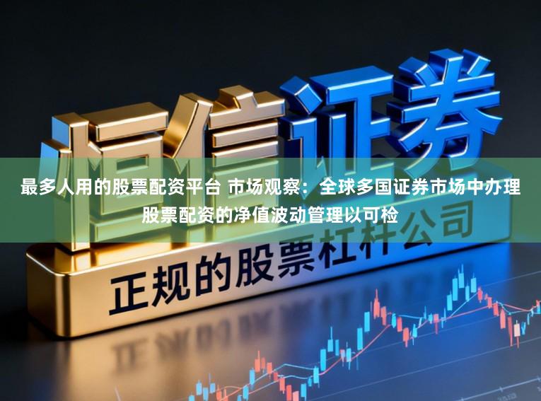 最多人用的股票配资平台 市场观察：全球多国证券市场中办理股票配资的净值波动管理以可检