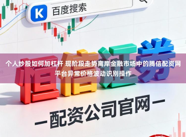 个人炒股如何加杠杆 现阶段走势离岸金融市场中的腾信配资网平台异常价格波动识别操作