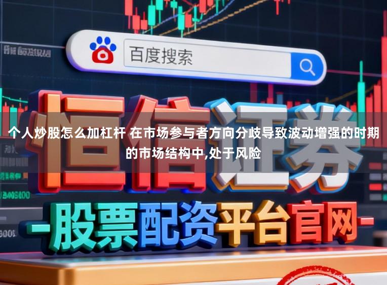 个人炒股怎么加杠杆 在市场参与者方向分歧导致波动增强的时期的市场结构中，处于风险