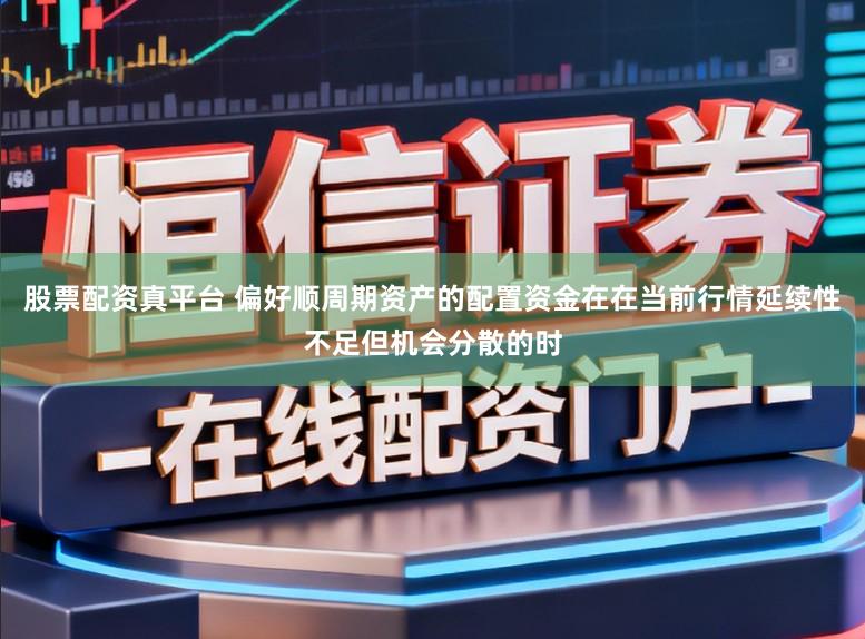 股票配资真平台 偏好顺周期资产的配置资金在在当前行情延续性不足但机会分散的时