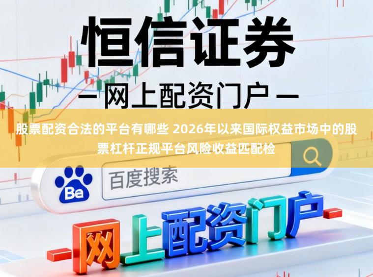 股票配资合法的平台有哪些 2026年以来国际权益市场中的股票杠杆正规平台风险收益匹配检