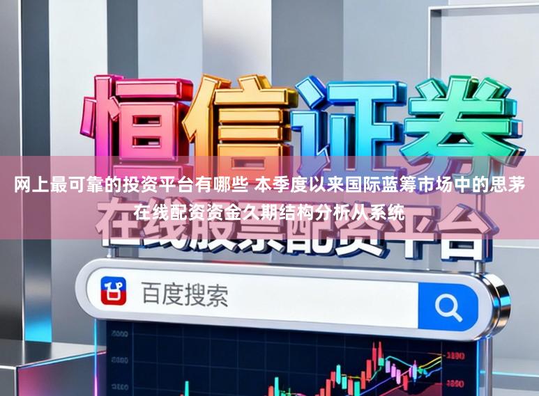 网上最可靠的投资平台有哪些 本季度以来国际蓝筹市场中的思茅在线配资资金久期结构分析从系统