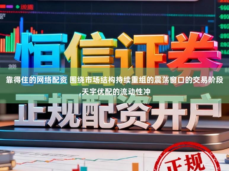 靠得住的网络配资 围绕市场结构持续重组的震荡窗口的交易阶段，天宇优配的流动性冲