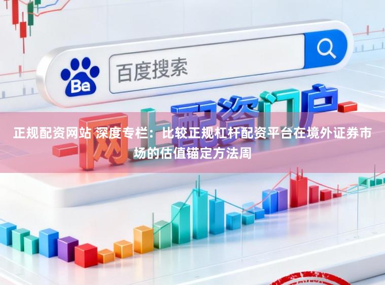 正规配资网站 深度专栏：比较正规杠杆配资平台在境外证券市场的估值锚定方法周