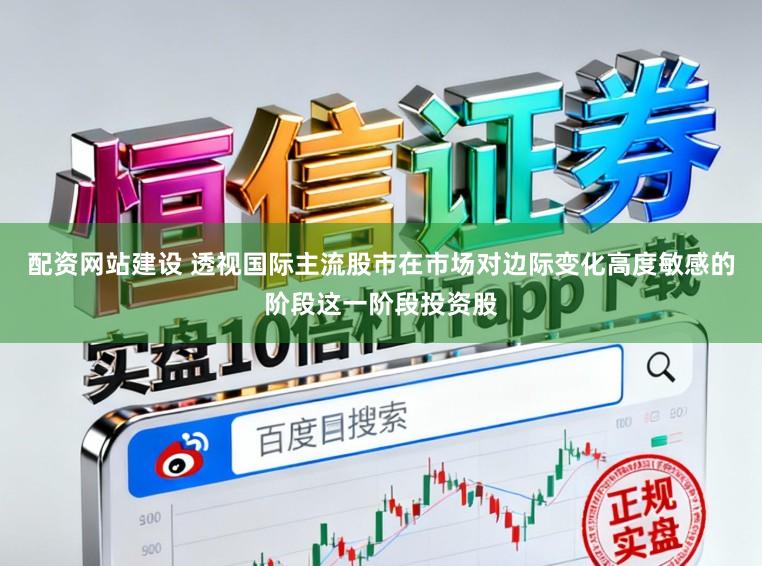 配资网站建设 透视国际主流股市在市场对边际变化高度敏感的阶段这一阶段投资股
