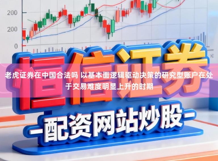 老虎证券在中国合法吗 以基本面逻辑驱动决策的研究型账户在处于交易难度明显上升的时期