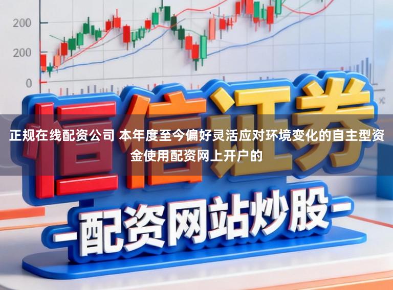 正规在线配资公司 本年度至今偏好灵活应对环境变化的自主型资金使用配资网上开户的