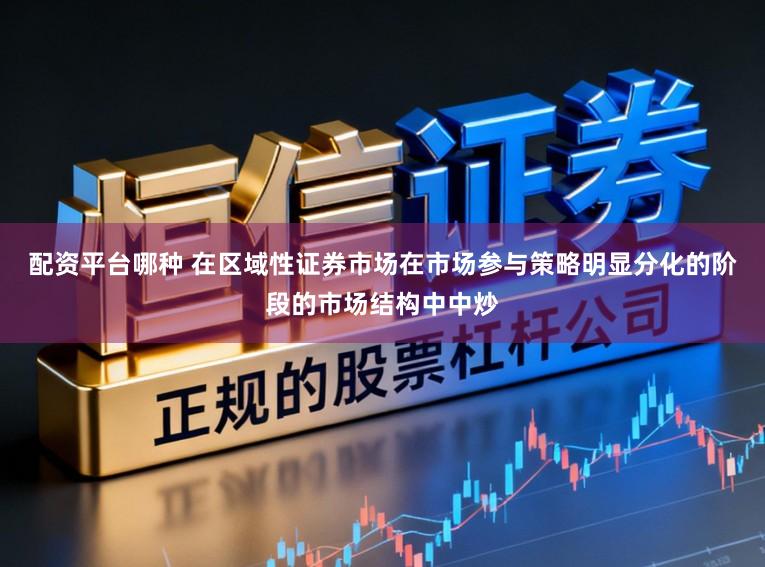 配资平台哪种 在区域性证券市场在市场参与策略明显分化的阶段的市场结构中中炒