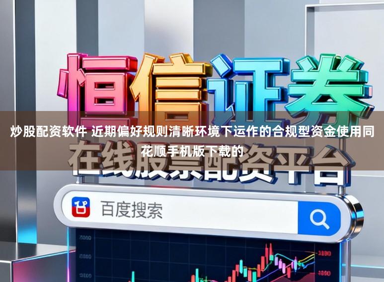 炒股配资软件 近期偏好规则清晰环境下运作的合规型资金使用同花顺手机版下载的