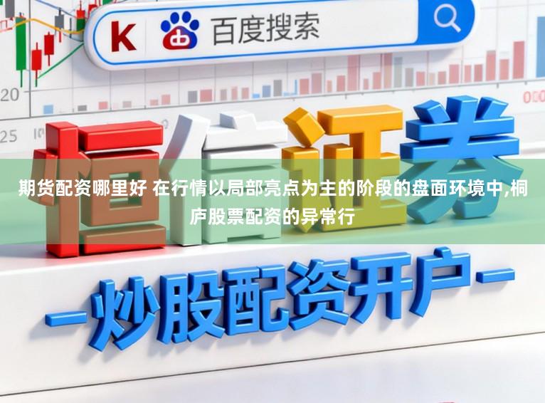 期货配资哪里好 在行情以局部亮点为主的阶段的盘面环境中，桐庐股票配资的异常行