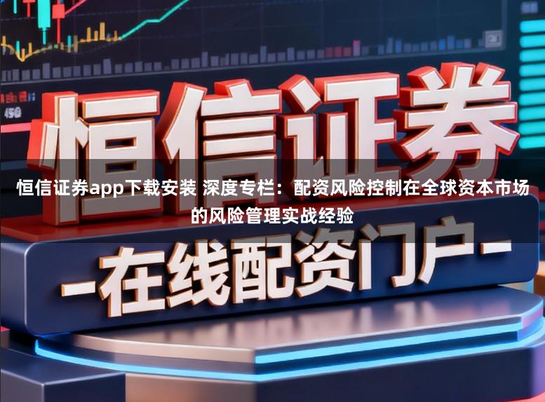 恒信证券app下载安装 深度专栏:配资风险控制在全球资本市场的风险管理实战经验
