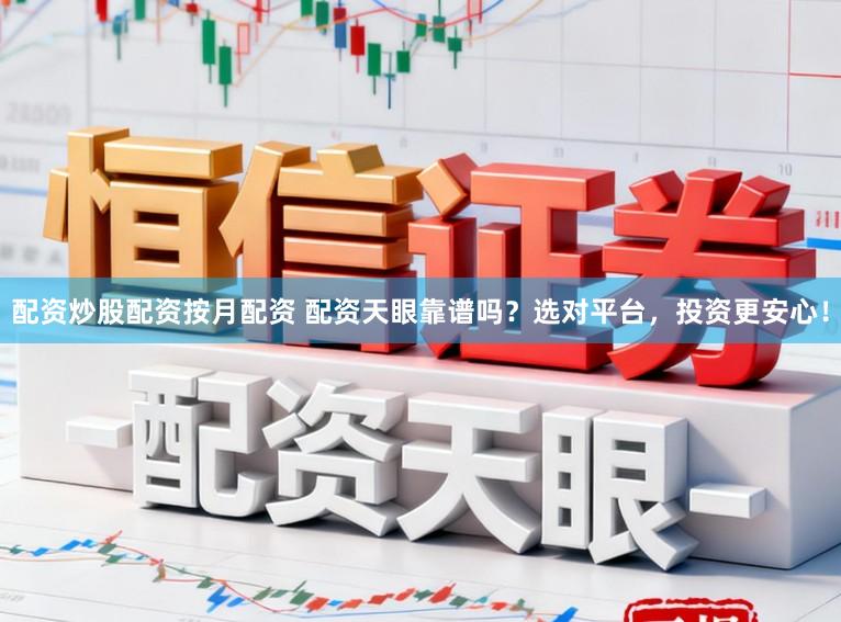 配资炒股配资按月配资 配资天眼靠谱吗?选对平台,投资更安心!