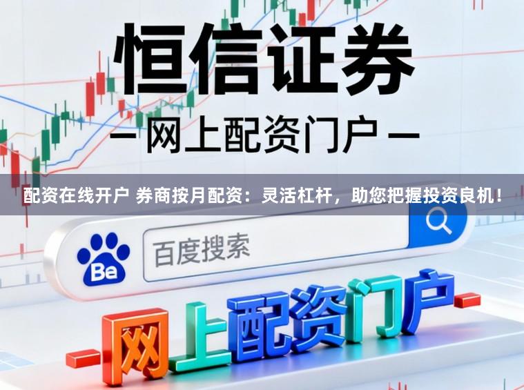 配资在线开户 券商按月配资：灵活杠杆，助您把握投资良机！