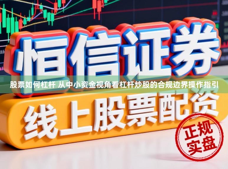 股票如何杠杆 从中小资金视角看杠杆炒股的合规边界操作指引