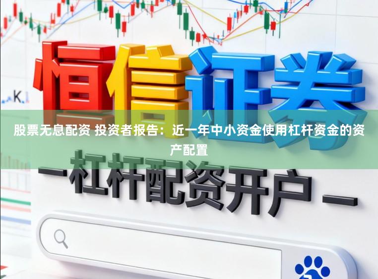 股票无息配资 投资者报告：近一年中小资金使用杠杆资金的资产配置