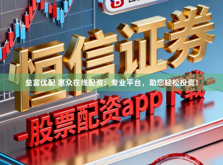 垒富优配 惠众在线配资：专业平台，助您轻松投资！