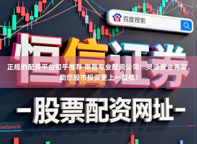 正规的配资平台知乎推荐 南昌专业配资公司:灵活资金方案,助您股市投资更上一层楼!