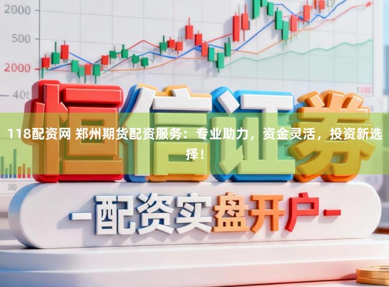 118配资网 郑州期货配资服务:专业助力,资金灵活,投资新选择!