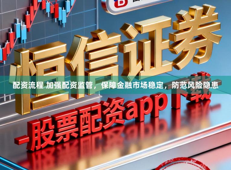 配资流程 加强配资监管,保障金融市场稳定,防范风险隐患
