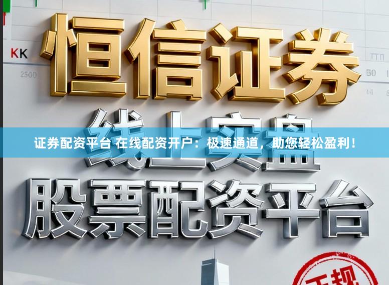 证券配资平台 在线配资开户:极速通道,助您轻松盈利!