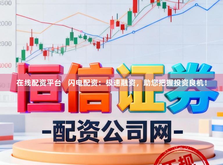 在线配资平台 闪电配资:极速融资,助您把握投资良机!